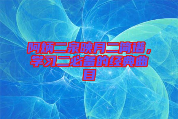 阿炳二泉映月二簡譜，學習二必備的經典曲目