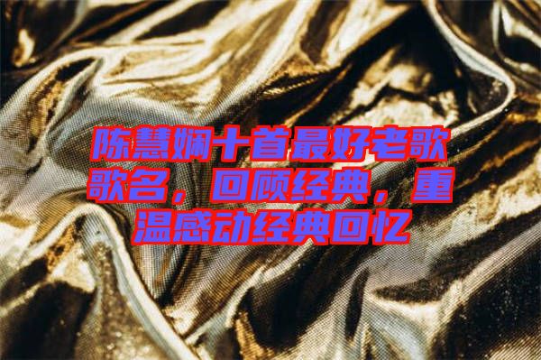 陳慧嫻十首最好老歌歌名，回顧經(jīng)典，重溫感動(dòng)經(jīng)典回憶