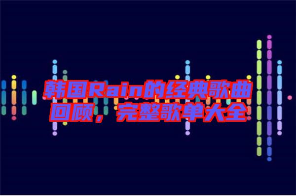 韓國Rain的經典歌曲回顧，完整歌單大全