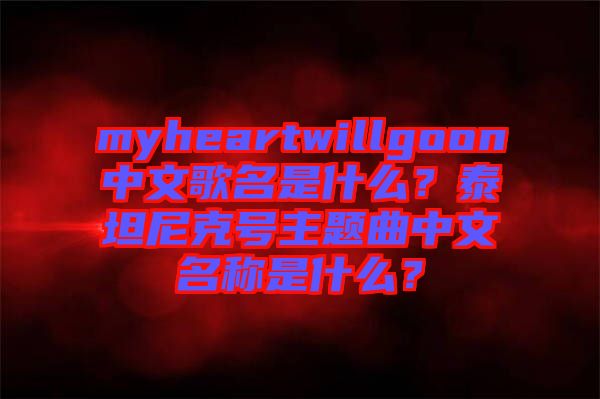 myheartwillgoon中文歌名是什么？泰坦尼克號主題曲中文名稱是什么？