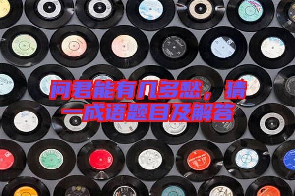 問君能有幾多愁，猜一成語題目及解答