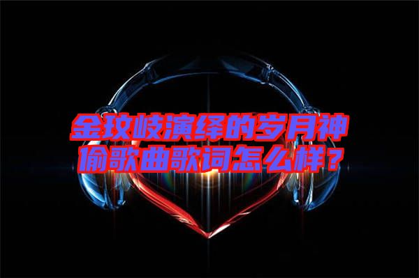 金玟岐演繹的歲月神偷歌曲歌詞怎么樣？