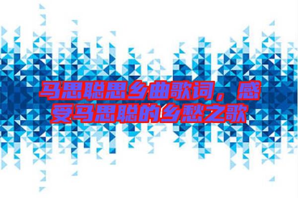 馬思聰思鄉(xiāng)曲歌詞，感受馬思聰?shù)泥l(xiāng)愁之歌