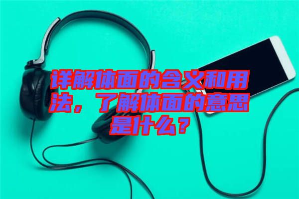 詳解體面的含義和用法，了解體面的意思是什么？