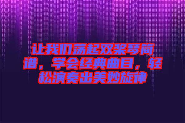 讓我們蕩起雙槳琴簡譜，學(xué)會經(jīng)典曲目，輕松演奏出美妙旋律