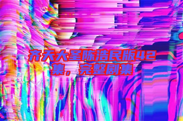 齊天大圣陳浩民版42集，完整劇集