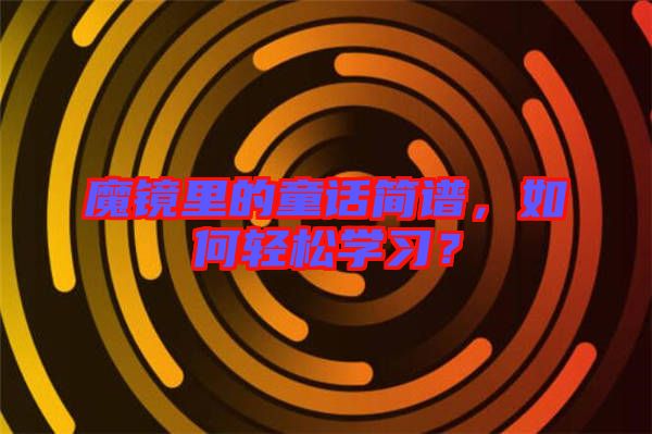 魔鏡里的童話簡譜，如何輕松學(xué)習(xí)？