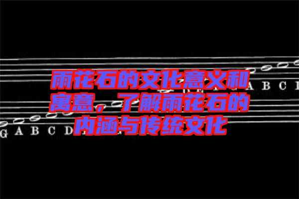 雨花石的文化意義和寓意，了解雨花石的內(nèi)涵與傳統(tǒng)文化