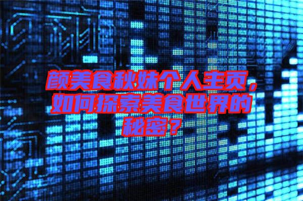顏美食秋妹個人主頁，如何探索美食世界的秘密？