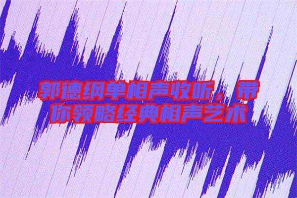 郭德綱單相聲收聽，帶你領(lǐng)略經(jīng)典相聲藝術(shù)