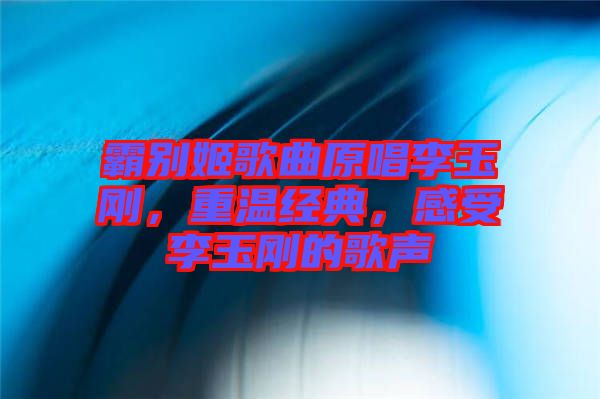 霸別姬歌曲原唱李玉剛，重溫經典，感受李玉剛的歌聲