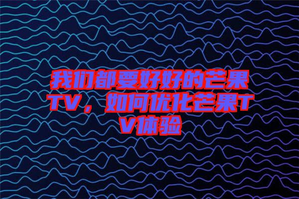 我們都要好好的芒果TV，如何優化芒果TV體驗