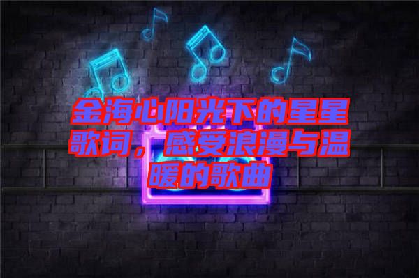金海心陽光下的星星歌詞，感受浪漫與溫暖的歌曲