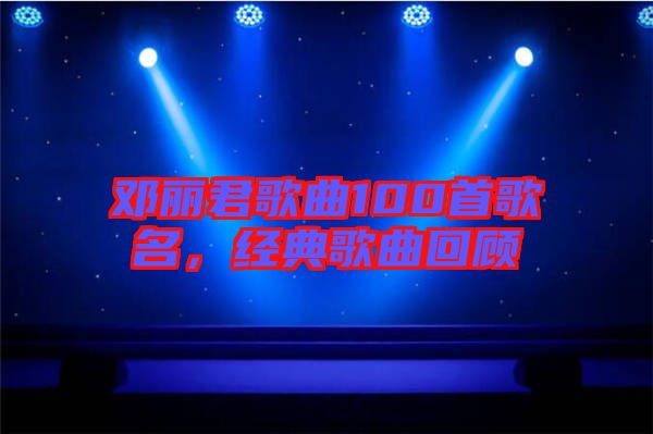 鄧麗君歌曲100首歌名，經典歌曲回顧