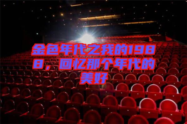 金色年代之我的1988，回憶那個年代的美好