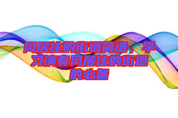 風(fēng)居住的街道簡(jiǎn)譜，學(xué)習(xí)演奏風(fēng)居住的街道的必備