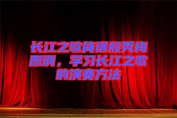 長江之歌簡譜殷秀梅原調，學習長江之歌的演奏方法