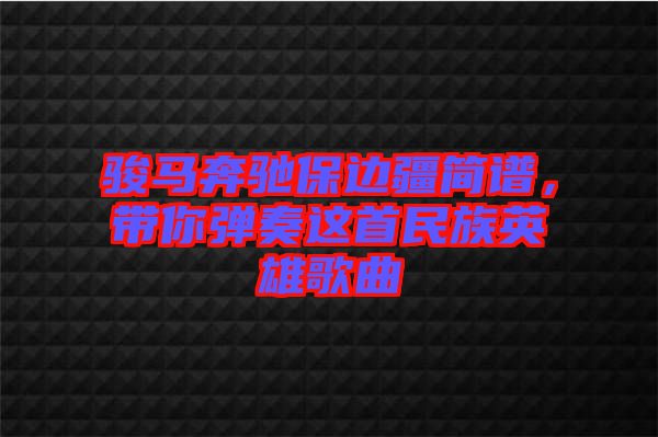 駿馬奔馳保邊疆簡譜，帶你彈奏這首民族英雄歌曲