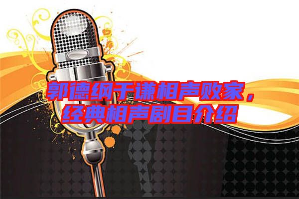 郭德綱于謙相聲敗家，經典相聲劇目介紹