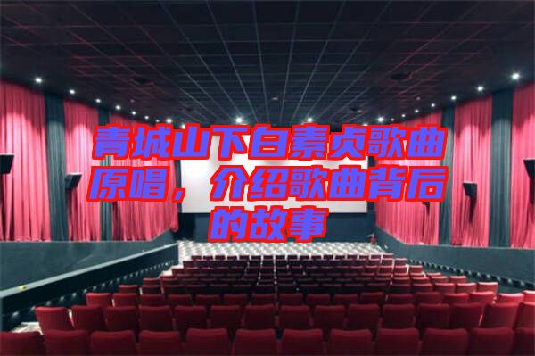 青城山下白素貞歌曲原唱，介紹歌曲背后的故事