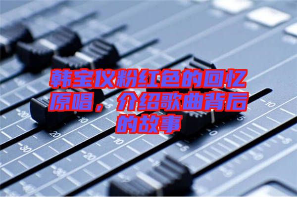 韓寶儀粉紅色的回憶原唱，介紹歌曲背后的故事