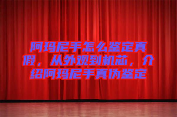阿瑪尼手怎么鑒定真假，從外觀到機芯，介紹阿瑪尼手真?zhèn)舞b定