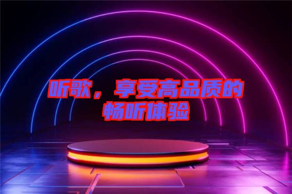 聽歌，享受高品質的暢聽體驗