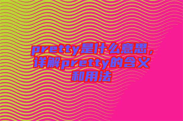 pretty是什么意思，詳解pretty的含義和用法