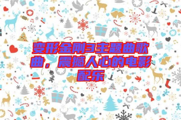 變形金剛3主題曲歌曲，震撼人心的電影配樂