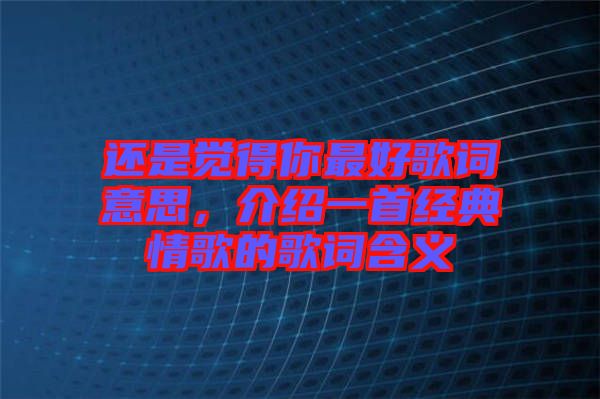 還是覺得你最好歌詞意思，介紹一首經典情歌的歌詞含義