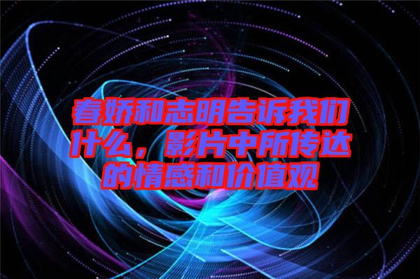 春嬌和志明告訴我們什么，影片中所傳達的情感和價值觀