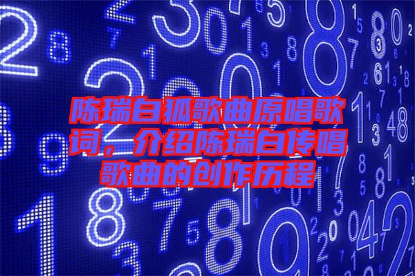 陳瑞白狐歌曲原唱歌詞，介紹陳瑞白傳唱歌曲的創作歷程