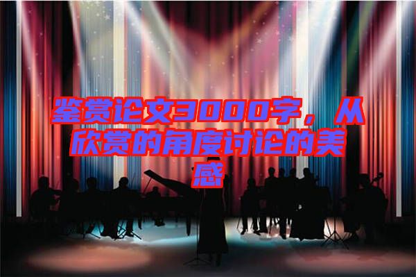 鑒賞論文3000字，從欣賞的角度討論的美感