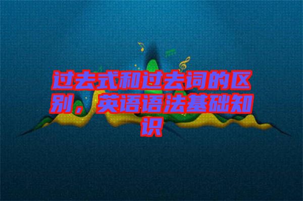 過去式和過去詞的區別，英語語法基礎知識